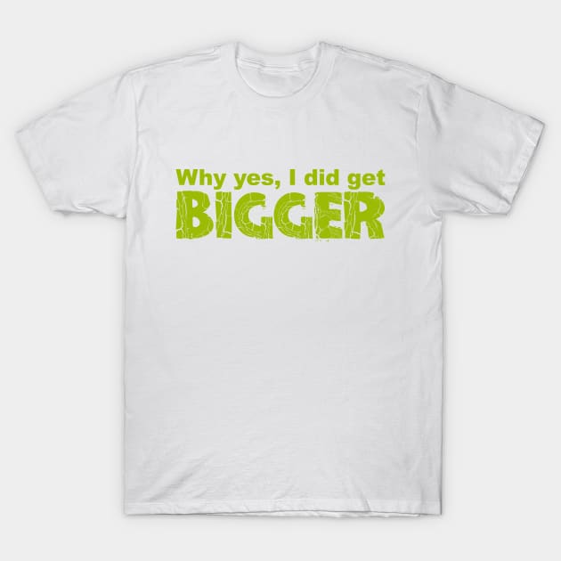 I Got Bigger T-Shirt by musclesnmagic